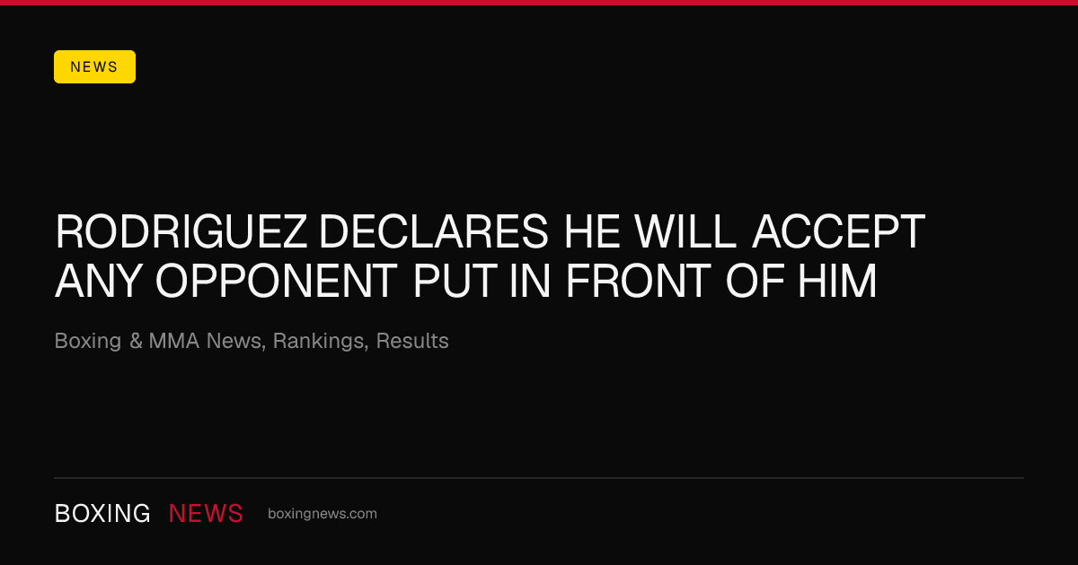 Rodriguez declares he will accept any opponent put in front of him