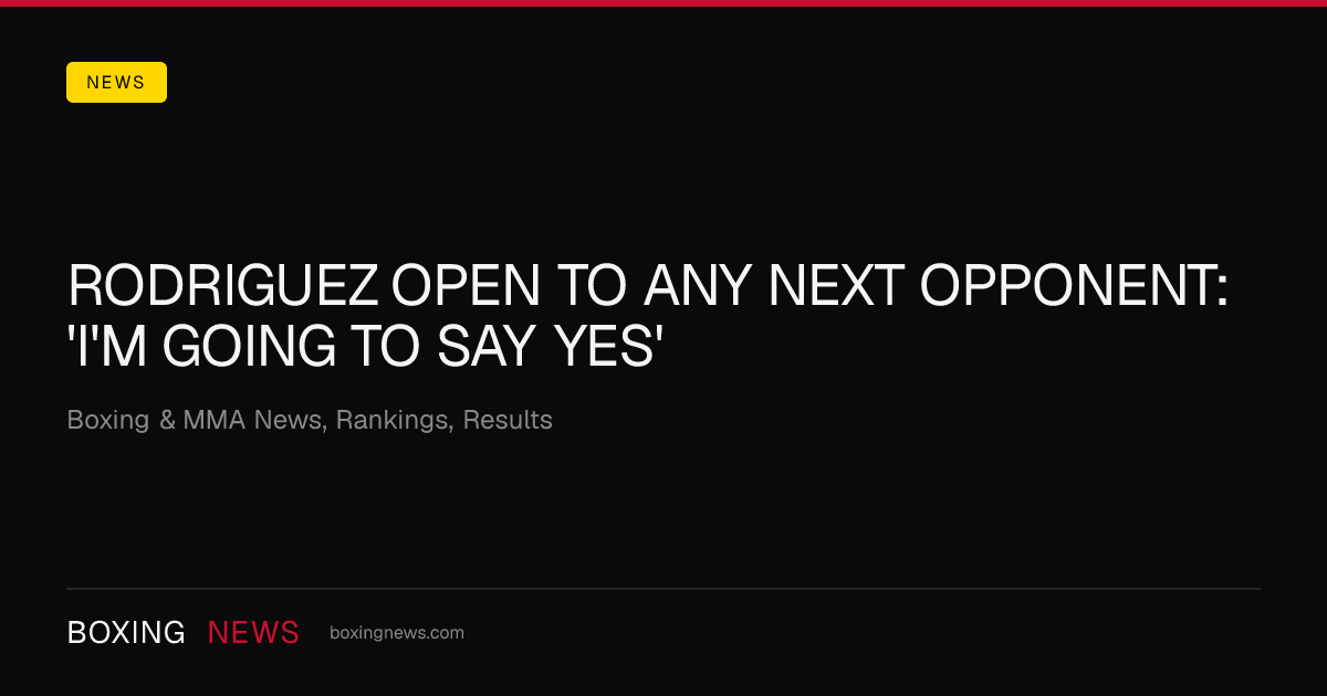 Rodriguez open to any next opponent: 'I'm going to say yes'