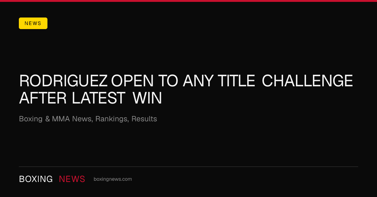Rodriguez open to any title challenge after latest win