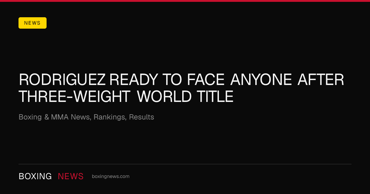 Rodriguez ready to face anyone after three-weight world title