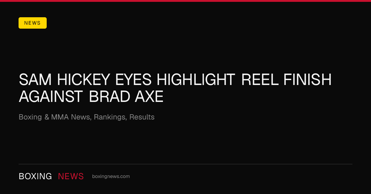 Sam Hickey eyes highlight reel finish against Brad Axe