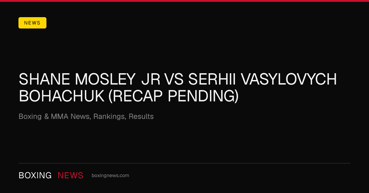 Shane Mosley Jr vs Serhii Vasylovych Bohachuk (Recap Pending)