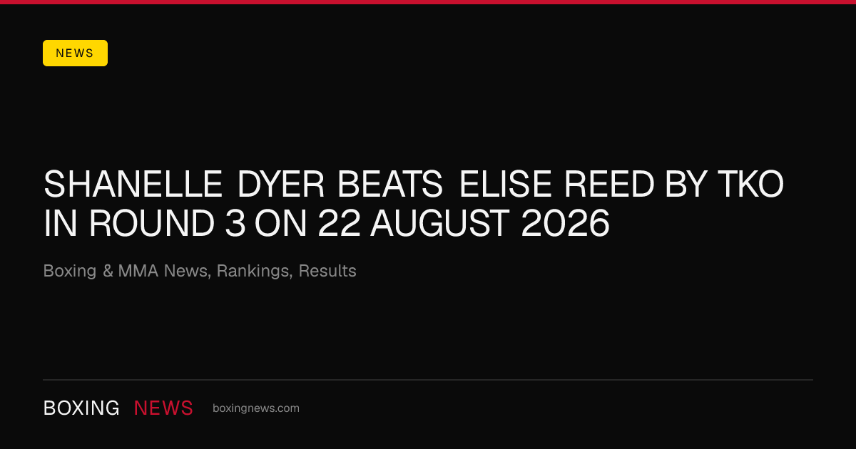 Shanelle Dyer beats Elise Reed by TKO in round 3 on 22 August 2026