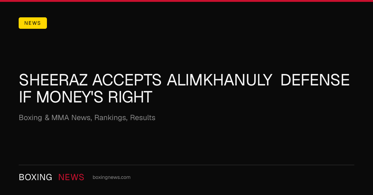 Sheeraz Accepts Alimkhanuly Defense If Money's Right