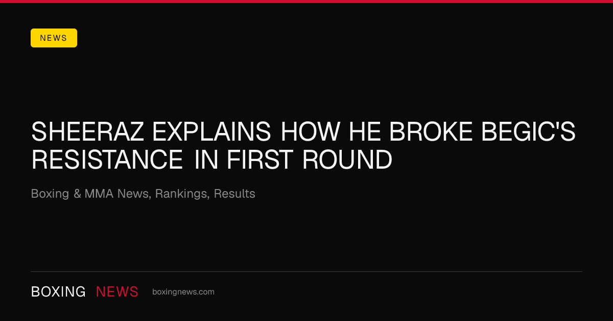 Sheeraz explains how he broke Begic's resistance in first round