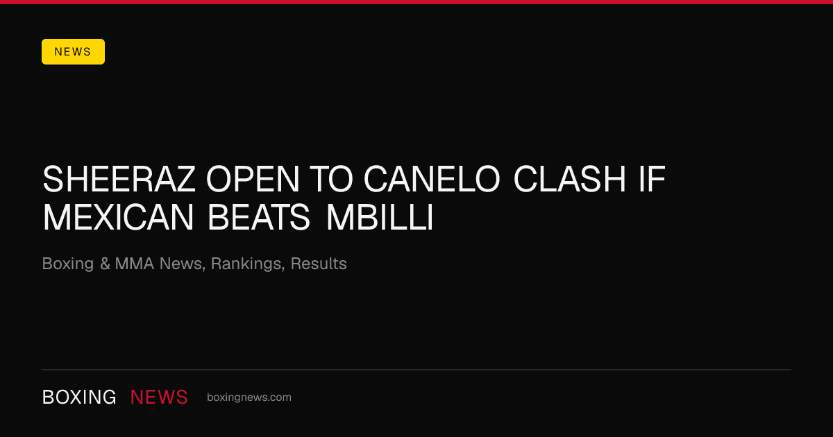 Sheeraz open to Canelo clash if Mexican beats Mbilli