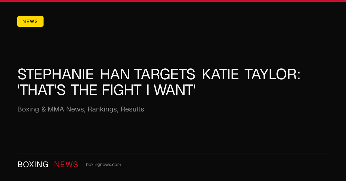 Stephanie Han targets Katie Taylor: 'That's the fight I want'