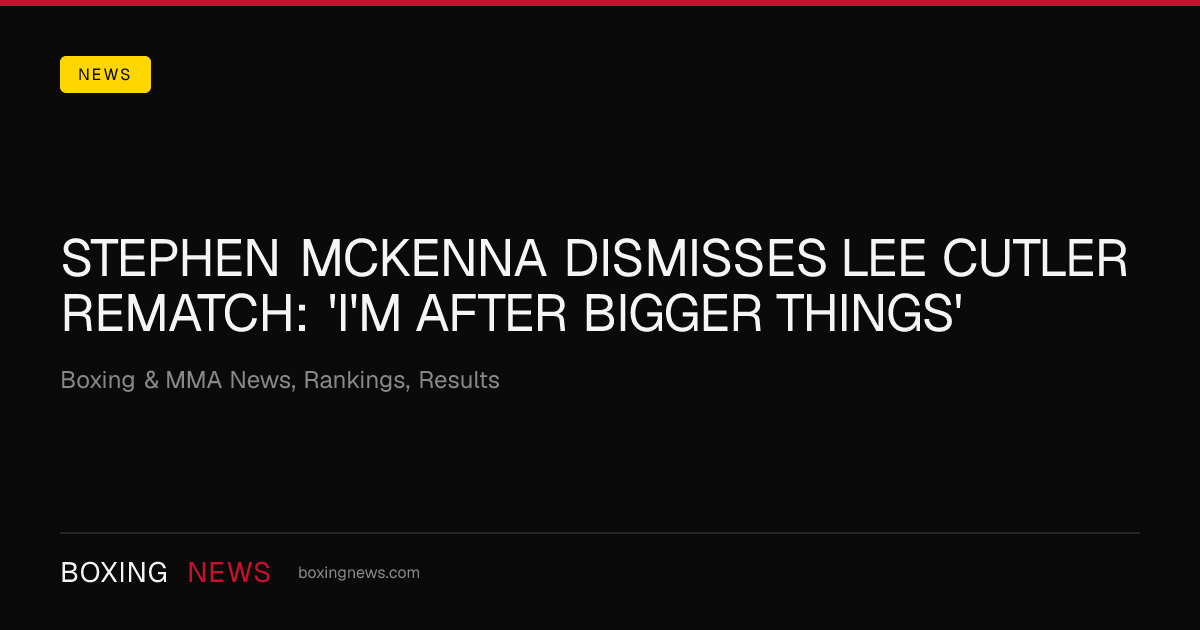 Stephen McKenna dismisses Lee Cutler rematch: 'I'm after bigger things'