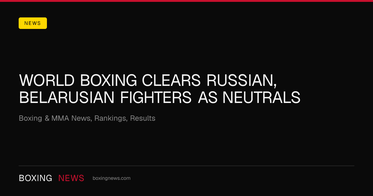 World Boxing clears Russian, Belarusian fighters as neutrals