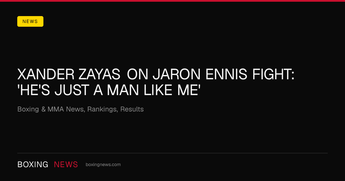 Xander Zayas on Jaron Ennis fight: 'He's just a man like me'